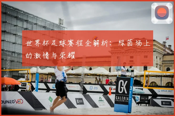 世界杯足球赛程全解析:绿茵场上的激情与荣耀