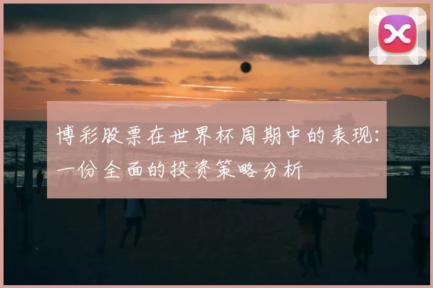 博彩股票在世界杯周期中的表现:一份全面的投资策略分析