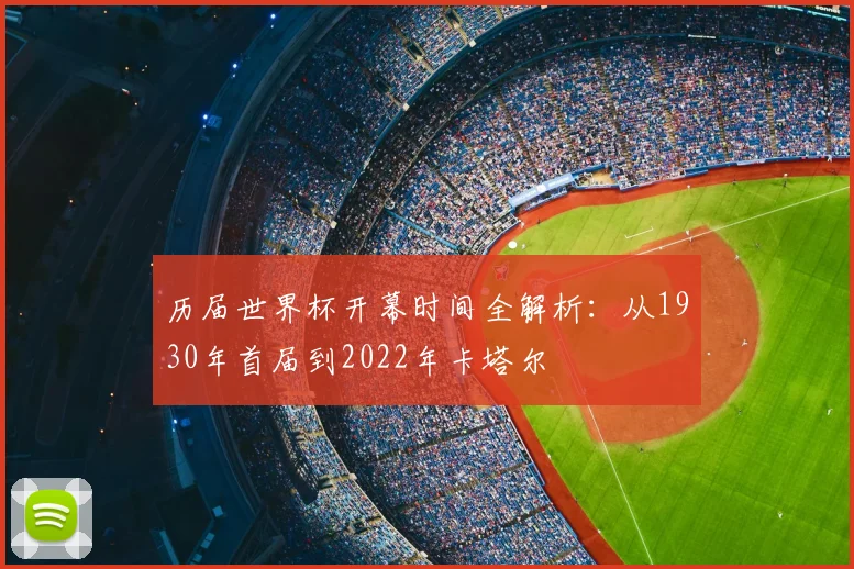 历届世界杯开幕时间全解析:从1930年首届到2022年卡塔尔