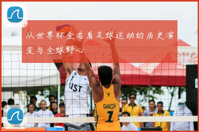 从世界杯全名看足球运动的历史演变与全球野心