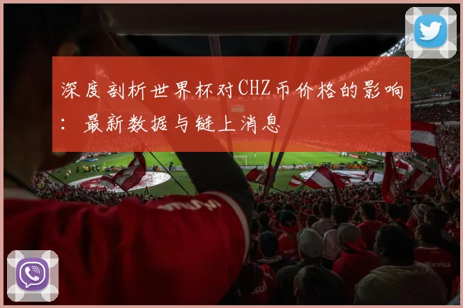深度剖析世界杯对CHZ币价格的影响：最新数据与链上消息