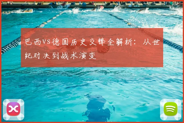 巴西vs德国历史交锋全解析：从世纪对决到战术演变