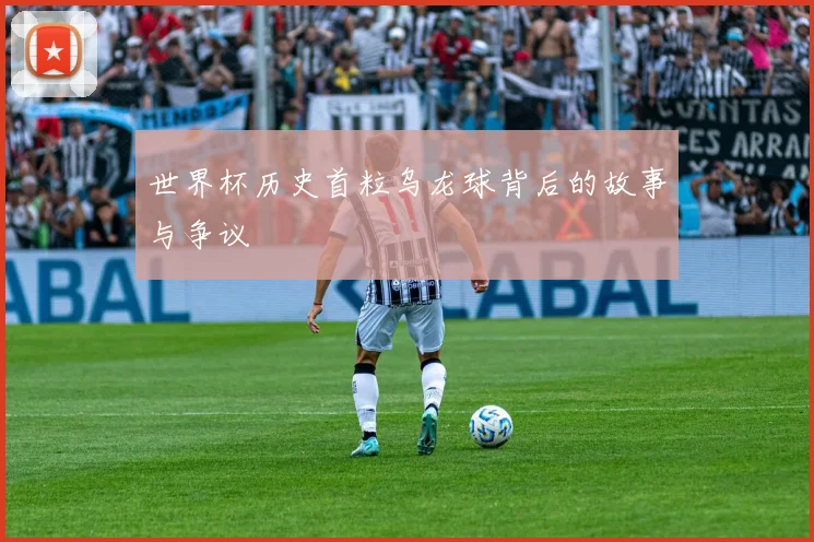 世界杯历史首粒乌龙球背后的故事与争议