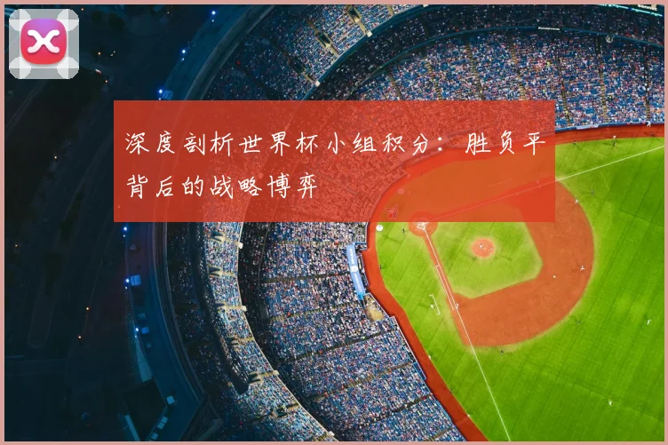 深度剖析世界杯小组积分：胜负平背后的战略博弈