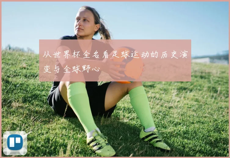 从世界杯全名看足球运动的历史演变与全球野心