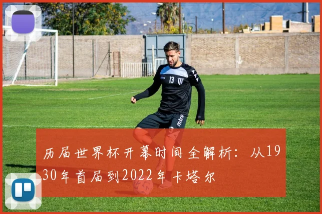 历届世界杯开幕时间全解析：从1930年首届到2022年卡塔尔