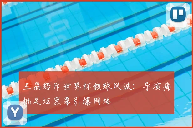 王晶怒斥世界杯假球风波:导演痛批足坛黑幕引爆网络