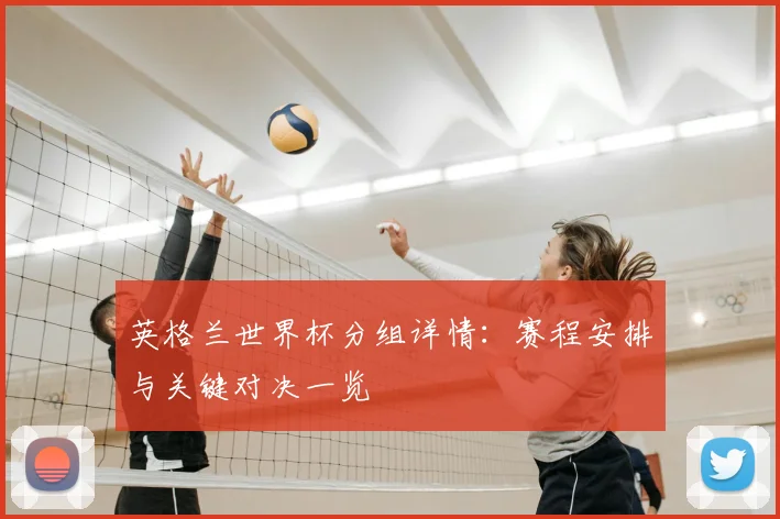 英格兰世界杯分组详情：赛程安排与关键对决一览