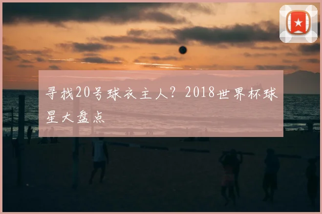 寻找20号球衣主人？2018世界杯球星大盘点