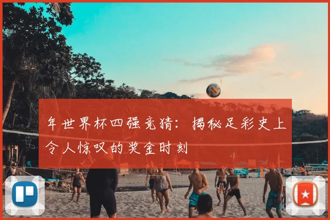 年世界杯四强竞猜:揭秘足彩史上令人惊叹的奖金时刻