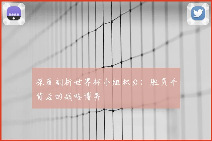 深度剖析世界杯小组积分：胜负平背后的战略博弈