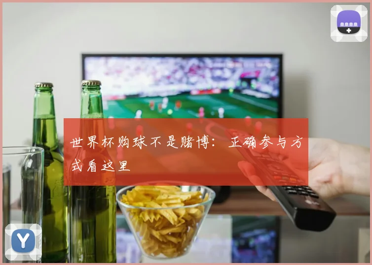 世界杯购球不是赌博:正确参与方式看这里