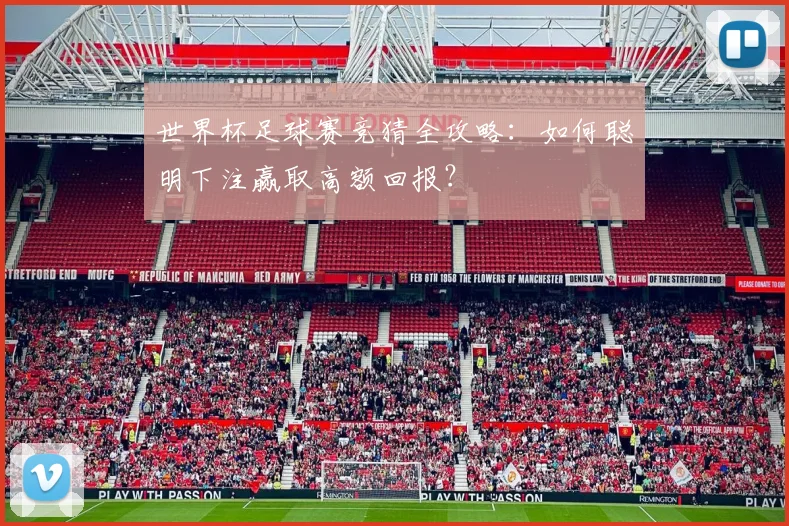 世界杯足球赛竞猜全攻略:如何聪明下注赢取高额回报?