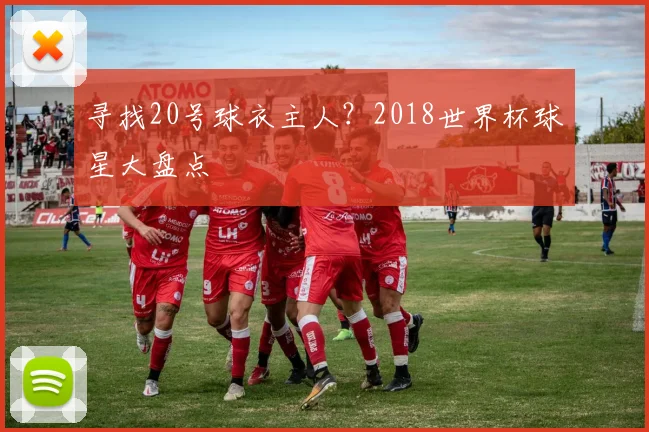 寻找20号球衣主人？2018世界杯球星大盘点