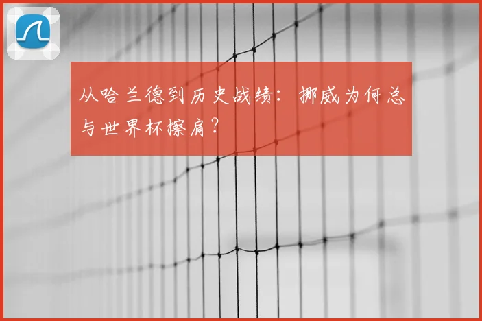 从哈兰德到历史战绩:挪威为何总与世界杯擦肩?