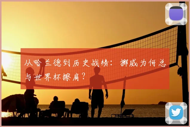 从哈兰德到历史战绩:挪威为何总与世界杯擦肩?