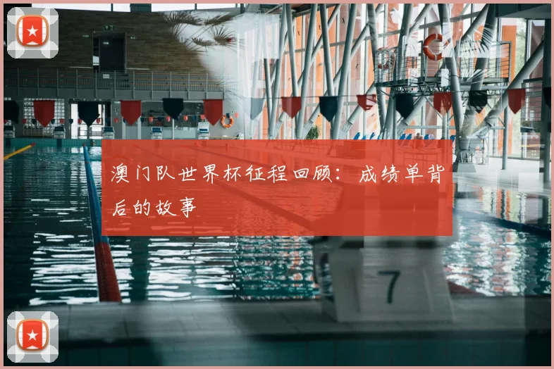 澳门队世界杯征程回顾：成绩单背后的故事