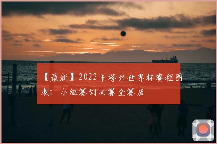 【最新】2022卡塔尔世界杯赛程图表:小组赛到决赛全赛历
