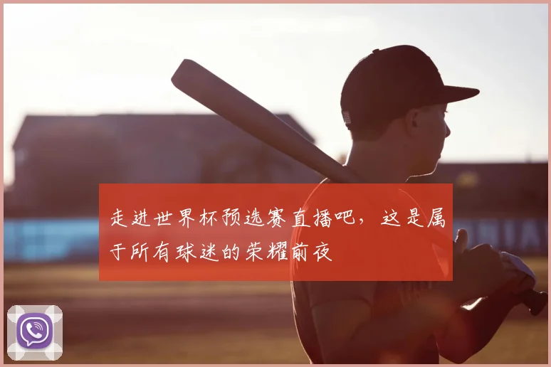 走进世界杯预选赛直播吧，这是属于所有球迷的荣耀前夜