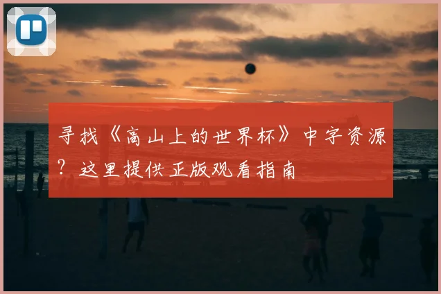 寻找《高山上的世界杯》中字资源？这里提供正版观看指南