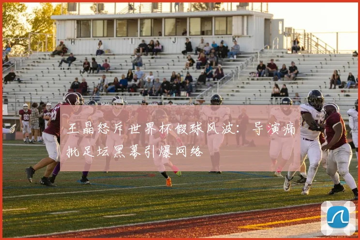 王晶怒斥世界杯假球风波:导演痛批足坛黑幕引爆网络