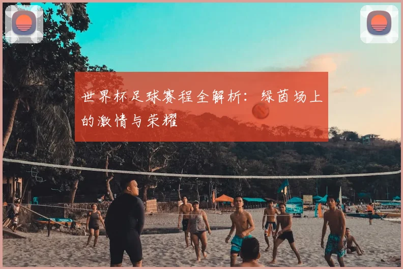 世界杯足球赛程全解析:绿茵场上的激情与荣耀