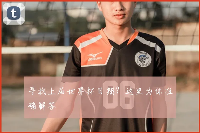 寻找上届世界杯日期？这里为你准确解答