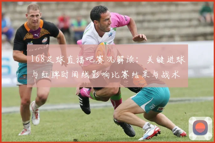168足球直播吧赛况解读：关键进球与红牌时间线影响比赛结果与战术安排