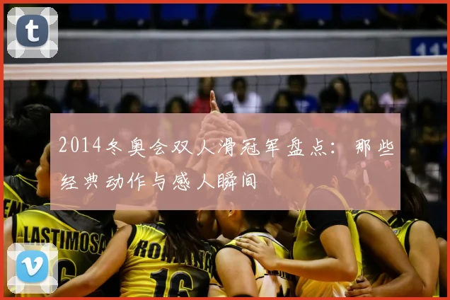 2014冬奥会双人滑冠军盘点：那些经典动作与感人瞬间