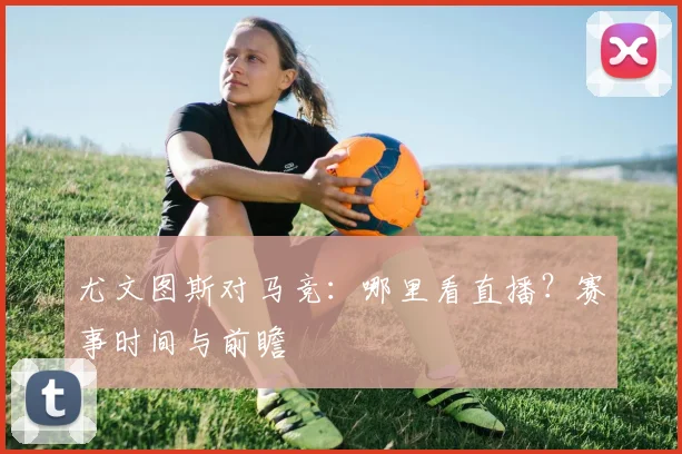 尤文图斯对马竞:哪里看直播?赛事时间与前瞻