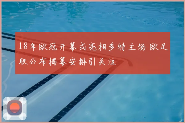 18年欧冠开幕式亮相多特主场 欧足联公布揭幕安排引关注