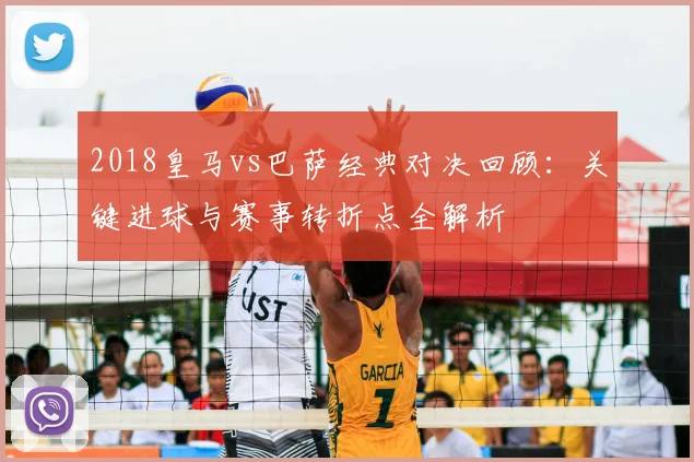 2018皇马vs巴萨经典对决回顾：关键进球与赛事转折点全解析