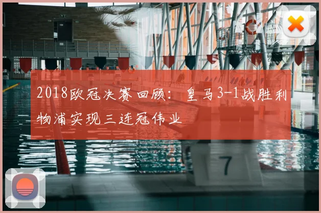 2018欧冠决赛回顾:皇马3-1战胜利物浦实现三连冠伟业