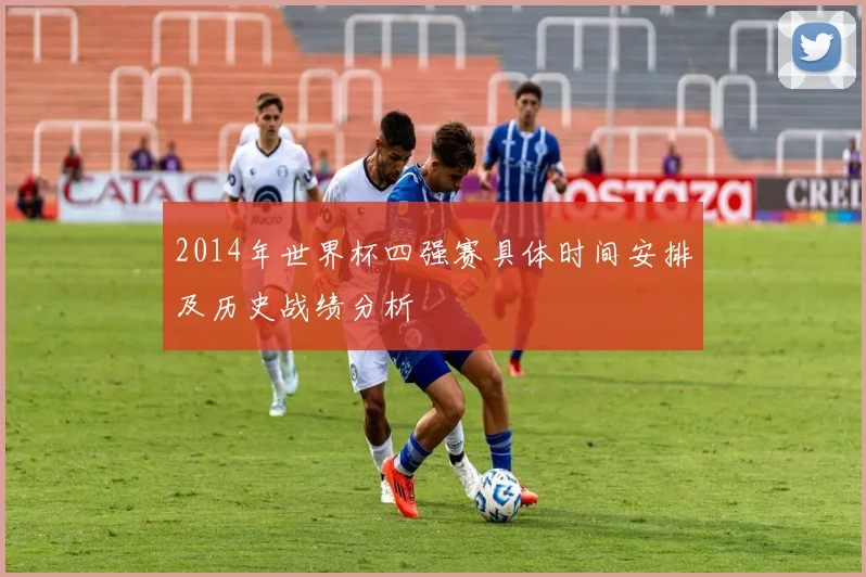 2014年世界杯四强赛具体时间安排及历史战绩分析