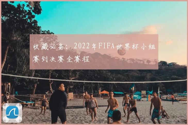 收藏必备：2022年FIFA世界杯小组赛到决赛全赛程