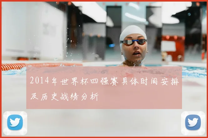 2014年世界杯四强赛具体时间安排及历史战绩分析