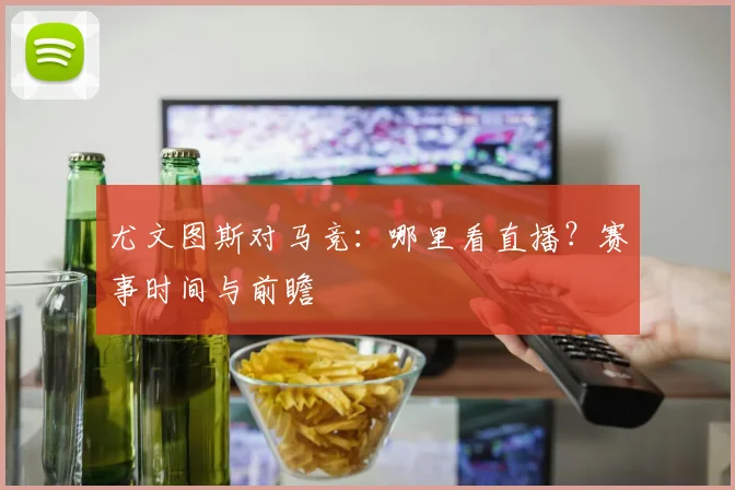 尤文图斯对马竞:哪里看直播?赛事时间与前瞻