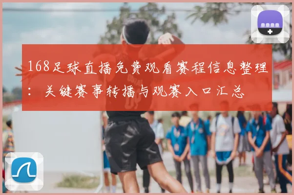 168足球直播免费观看赛程信息整理：关键赛事转播与观赛入口汇总