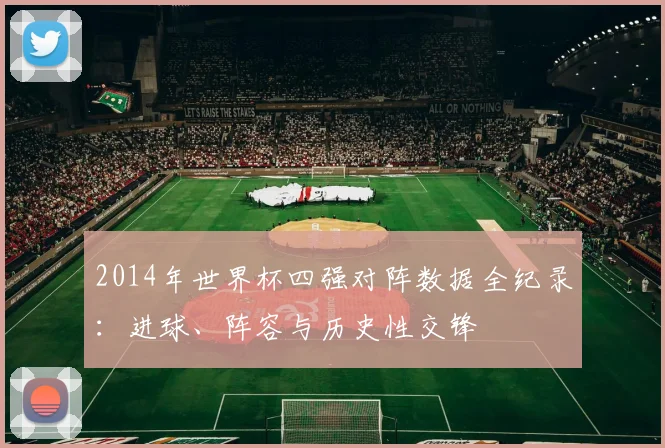 2014年世界杯四强对阵数据全纪录:进球、阵容与历史性交锋