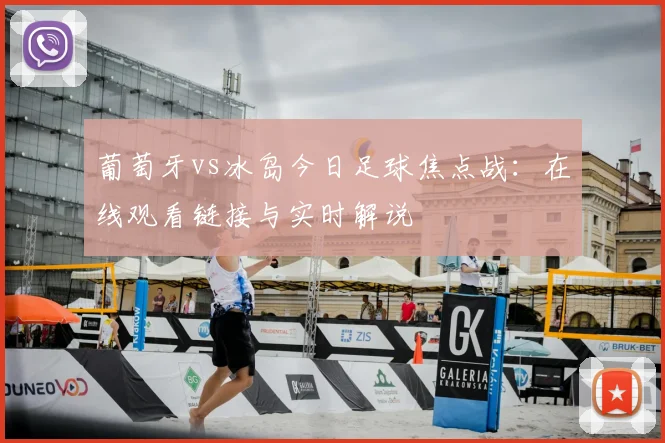 葡萄牙vs冰岛今日足球焦点战：在线观看链接与实时解说