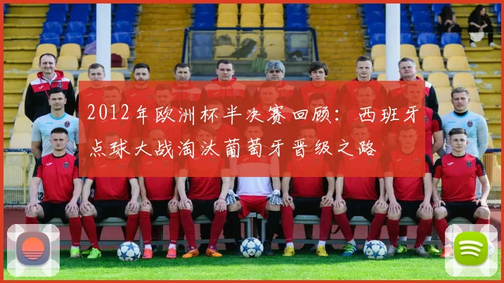 2012年欧洲杯半决赛回顾：西班牙点球大战淘汰葡萄牙晋级之路